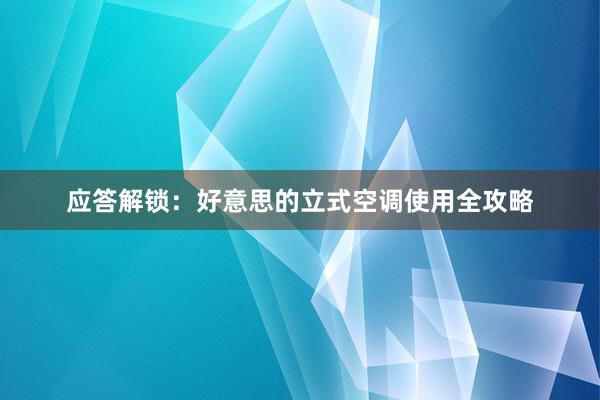 应答解锁：好意思的立式空调使用全攻略